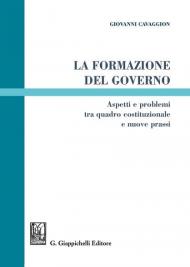 La formazione del governo. Aspetti e problemi tra quadro costituzionale e nuove prassi