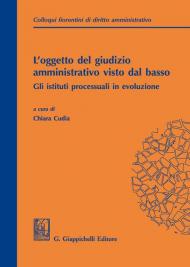 L' oggetto del giudizio amministrativo visto dal basso: gli istituti processuali in evoluzione. Atti del secondo colloquio fiorentino di diritto amministrativo (Firenze, 31 maggio 2019)