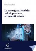 La strategia aziendale: valori, pensiero, strumenti, azione