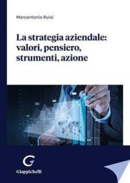 La strategia aziendale: valori, pensiero, strumenti, azione