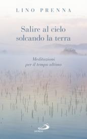 Salire al cielo solcando la terra. Meditazioni sul tempo ultimo