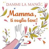 Dammi la mano... Mamma, ti voglio bene! Ediz. illustrata