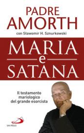 Maria e Satana. Colei che ci aiuta nella lotta contro il Maligno. L'ultima intervista al più noto esorcista del mondo