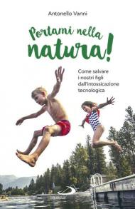 Portami nella natura! Come salvare i nostri figli dall'intossicazione tecnologica