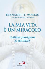 La mia vita è un miracolo. L'ultima guarigione di Lourdes