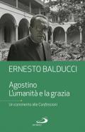 Agostino. L'umanità e la grazia. Un commento alle Confessioni