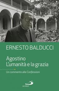 Agostino. L'umanità e la grazia. Un commento alle Confessioni