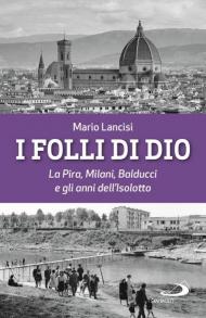 I folli di Dio. La Pira, Milani, Balducci e gli anni dell'Isolotto