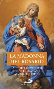 La Madonna del Rosario. La storia e le preghiere del culto mariano ai misteri di Cristo