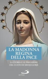 La Madonna Regina della Pace. La storia e le preghiere del culto di Medjugorje