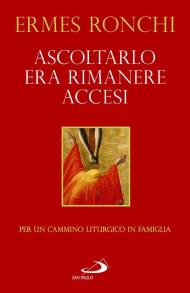 Ascoltarlo era rimanere accesi. Per un cammino liturgico in famiglia (Anno A)