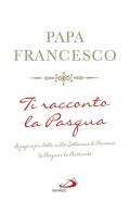 Ti racconto la Pasqua. Le pagine più belle sulla Settimana di Passione, la Pasqua e la Pentecoste