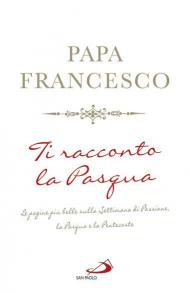 Ti racconto la Pasqua. Le pagine più belle sulla Settimana di Passione, la Pasqua e la Pentecoste