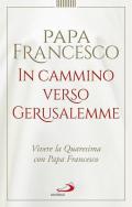 In cammino verso Gerusalemme. Vivere la Quaresima con papa Francesco