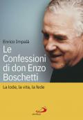 Le confessioni di don Enzo Boschetti. La lode, la vita, la fede