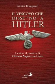 Il vescovo che disse «no» a Hitler. La vita e il pensiero di Clemens August von Galen