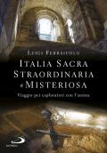 Italia sacra, straordinaria e misteriosa. Viaggio per esploratori con l'anima