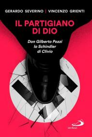 Il partigiano di Dio. Don Gilberto Pozzi lo Schindler di Clivio