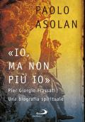 «Io, ma non più io». Pier Giorgio Frassati. Una biografia spirituale