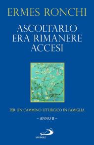 Ascoltarlo era rimanere accesi. Per un cammino liturgico in famiglia (Anno B)