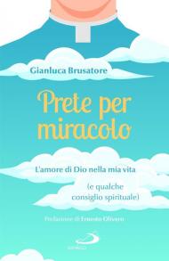 Prete per miracolo. L'amore di Dio nella mia vita (e qualche consiglio spirituale)