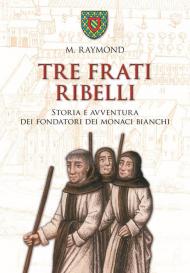 Tre frati ribelli. Storia e avventura dei fondatori dei monaci bianchi