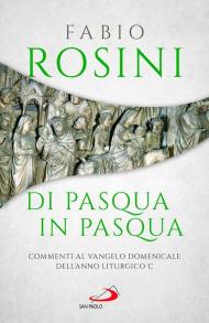 Di Pasqua in Pasqua. Commenti al Vangelo domenicale dell'anno liturgico C