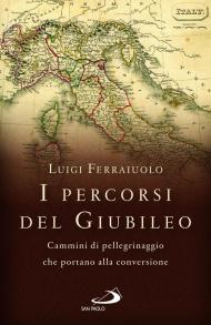 I percorsi del Giubileo. Cammini di pellegrinaggio che portano alla conversione