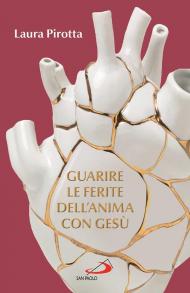 Guarire le ferite dell'anima con Gesù. Come trasformare il dolore in una guarigione profonda