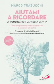 Aiutami a ricordare. La demenza non cancella la vita. Come meglio comprendere la malattia e assistere chi soffre