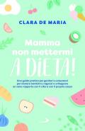 Mamma non mettermi a dieta! Una guida pratica per genitori e educatori per aiutare bambini e ragazzi a sviluppare un sano rapporto con il cibo e con il proprio corpo