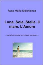 Luna. Sole. Stelle. Il mare. L'Amore. ...Quanta forza raccolta, ogni volta per ricominciare...