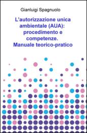 L'autorizzazione unica ambientale (AUA): procedimento e competenze. Manuale teorico-pratico