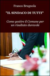 Il sindaco di tutti. Come gestire il Comune per un risultato durevole