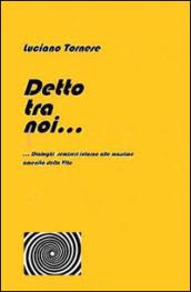 Detto tra noi... Dialoghi semiseri intorno alle massime amenità della vita