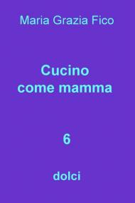 Cucino come mamma. Vol. 6: dolci.