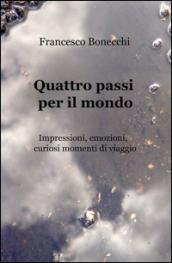 Quattro passi per il mondo. Impressioni, emozioni, curiosi momenti di viaggio