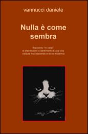 Nulla è come sembra. Racconto «in versi» di impressioni e sentimenti di una vita vissuta fra il secondo e terzo millennio