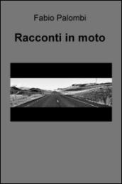 Racconti in moto. Storie più o meno fantasiose raccontate attraverso i viaggi in moto. Storie di viaggi sulle strade e nell'anima