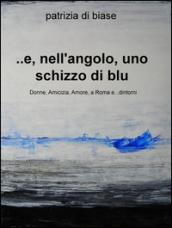 ...E, nell'angolo, uno schizzo di blu. Donne, amicizia, amore, a Roma e... dintorni