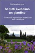 Se tutti avessimo un giardino. Introduzione al giardinaggio mediterraneo, felice e sostenibile