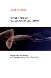 Suoni e silenzio nel giardino del tempo. Introduzione alla musica e all'opera per piano di Toru Takemitsu