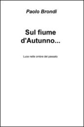 Sul fiume d'autunno... Luce nelle ombre del passato