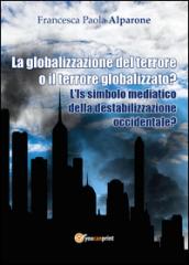 La globalizzazione del terrore o il terrore globalizzato? L'IS simbolo mediatico della destabilizzazione occidentale?