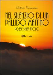 Nel silenzio di un pallido mattino. Poesie senza titolo