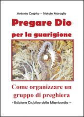 Pregare Dio per la guarigione - Come organizzare un gruppo di preghiera