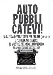 Autopubblicatevi! La guida definitiva per creare (da soli) e pubblicare (subito) il vostro primo libro/ebook (e anche quelli successivi)