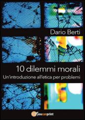 10 dilemmi morali. Un'introduzione all'etica per problemi