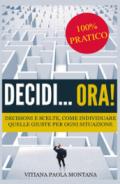 Decidi... ora! Decisioni e scelte, come individuare quelle giuste per ogni situazione