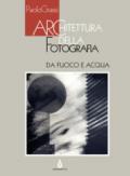 Architettura della fotografia. Da fuoco e acqua. Ediz. illustrata